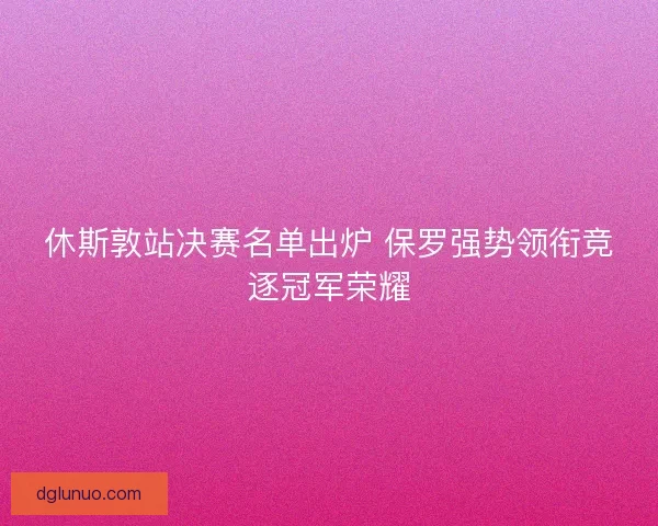 休斯敦站决赛名单出炉 保罗强势领衔竞逐冠军荣耀