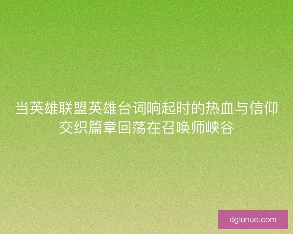 当英雄联盟英雄台词响起时的热血与信仰交织篇章回荡在召唤师峡谷