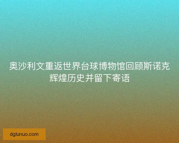 奥沙利文重返世界台球博物馆回顾斯诺克辉煌历史并留下寄语