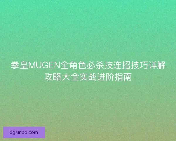 拳皇MUGEN全角色必杀技连招技巧详解攻略大全实战进阶指南